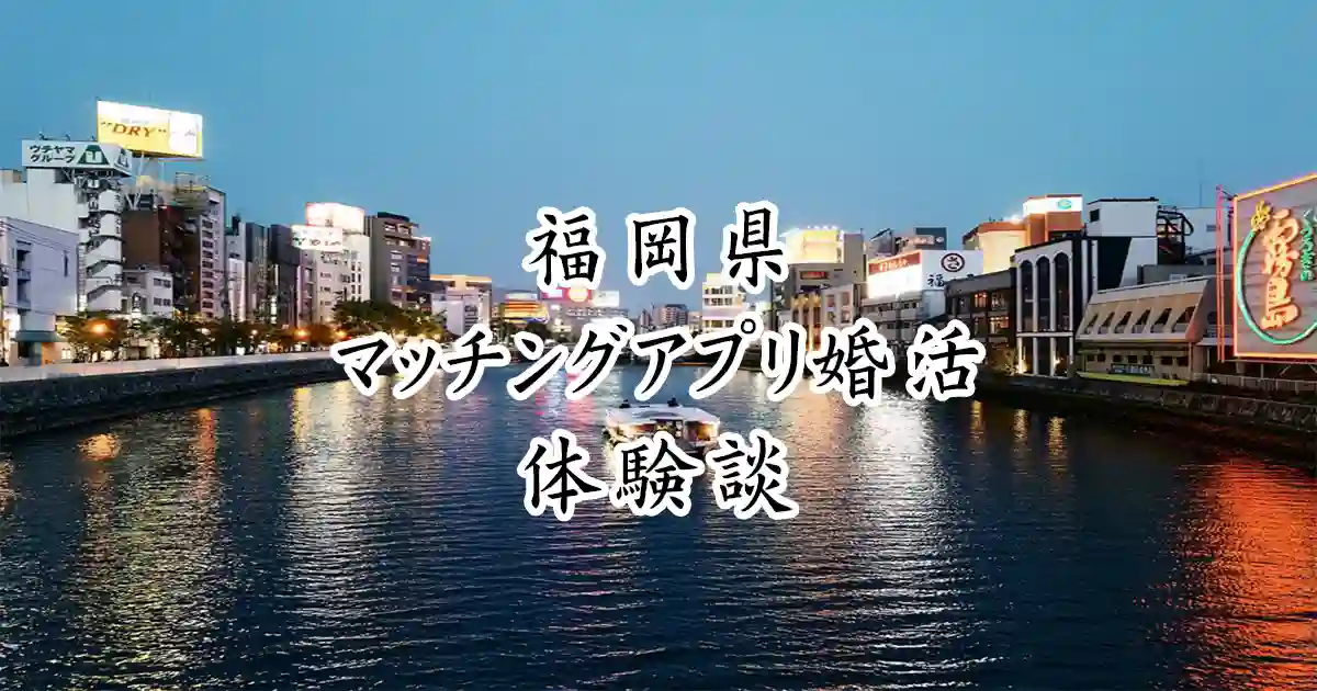 福岡県無料でマッチングアプリ婚活体験談